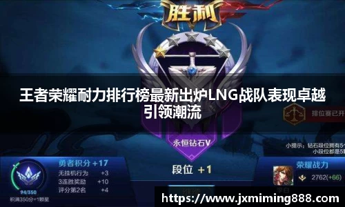 王者荣耀耐力排行榜最新出炉LNG战队表现卓越引领潮流