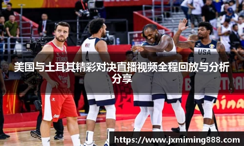 美国与土耳其精彩对决直播视频全程回放与分析分享